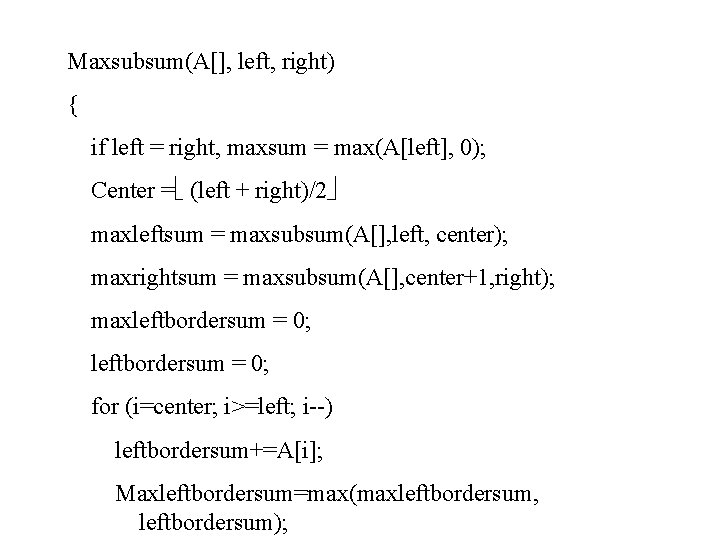 Maxsubsum(A[], left, right) { if left = right, maxsum = max(A[left], 0); Center =
