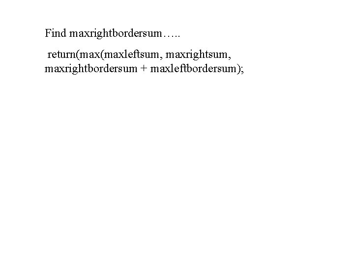 Find maxrightbordersum…. . return(maxleftsum, maxrightbordersum + maxleftbordersum); 