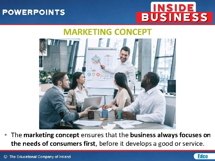 MARKETING CONCEPT • The marketing concept ensures that the business always focuses on the