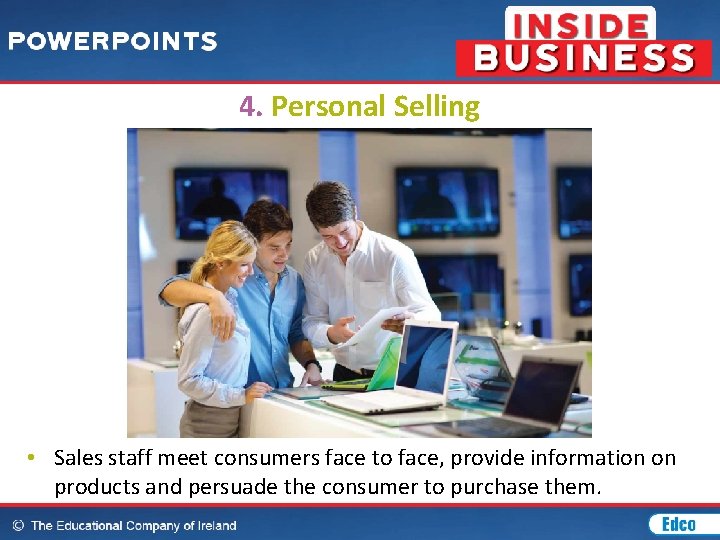 4. Personal Selling • Sales staff meet consumers face to face, provide information on