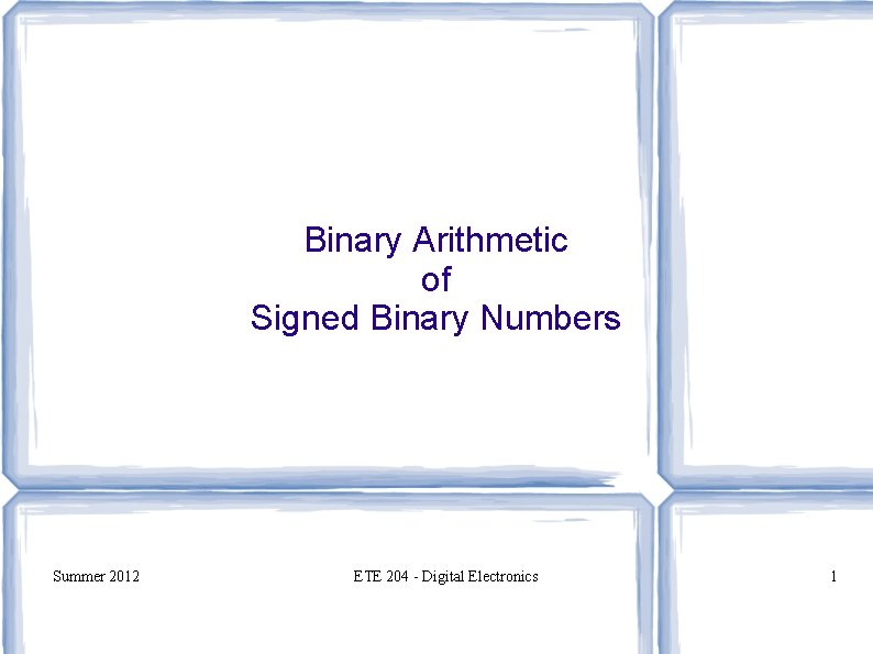 Binary Arithmetic of Signed Binary Numbers Summer 2012 ETE 204 - Digital Electronics 1