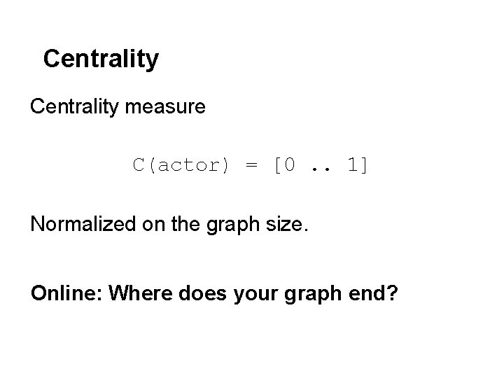 Centrality measure C(actor) = [0. . 1] Normalized on the graph size. Online: Where