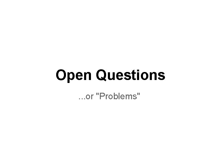 Open Questions. . . or "Problems" 
