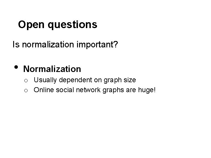 Open questions Is normalization important? • Normalization o Usually dependent on graph size o