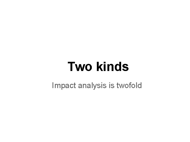 Two kinds Impact analysis is twofold 