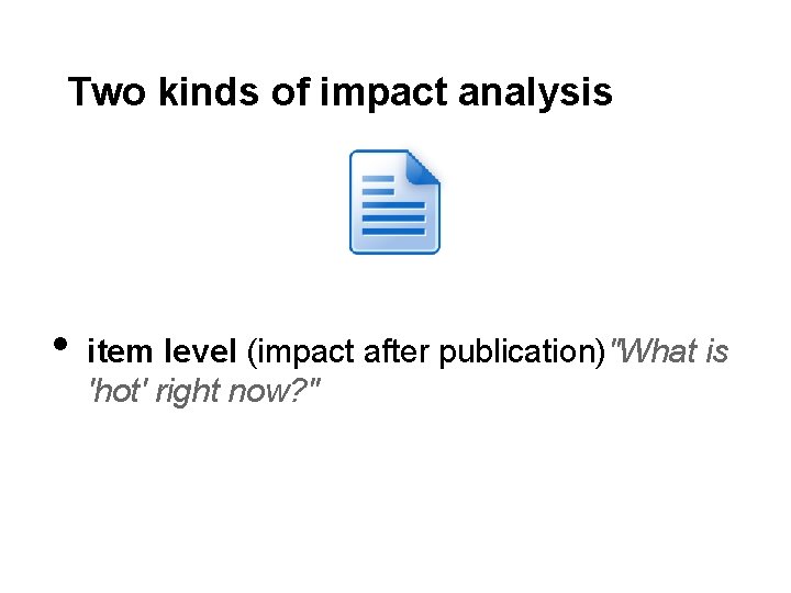 Two kinds of impact analysis • item level (impact after publication)"What is 'hot' right