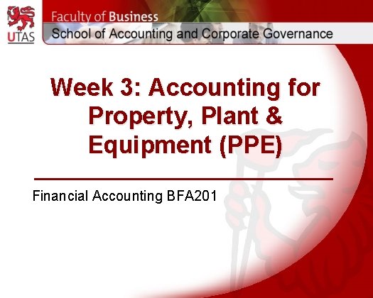 Week 3: Accounting for Property, Plant & Equipment (PPE) Financial Accounting BFA 201 