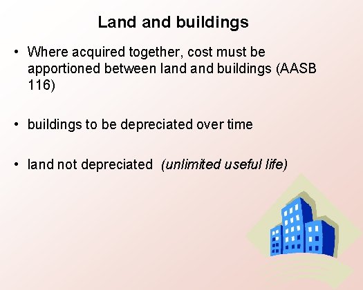 Land buildings • Where acquired together, cost must be apportioned between land buildings (AASB