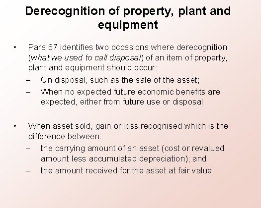 Derecognition of property, plant and equipment • Para 67 identifies two occasions where derecognition