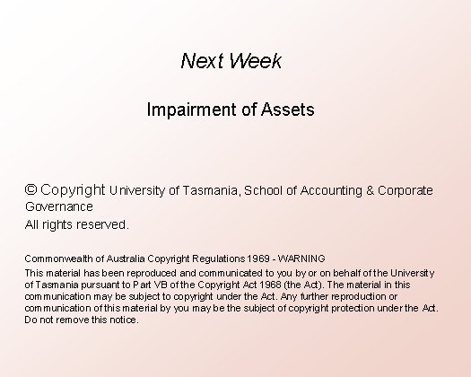 Next Week Impairment of Assets © Copyright University of Tasmania, School of Accounting &