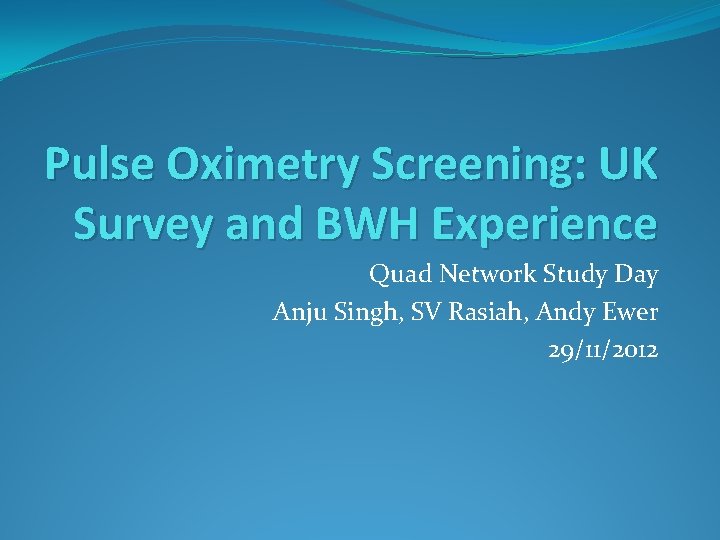 Pulse Oximetry Screening: UK Survey and BWH Experience Quad Network Study Day Anju Singh,