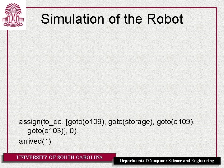 Simulation of the Robot assign(to_do, [goto(o 109), goto(storage), goto(o 109), goto(o 103)], 0). arrived(1).