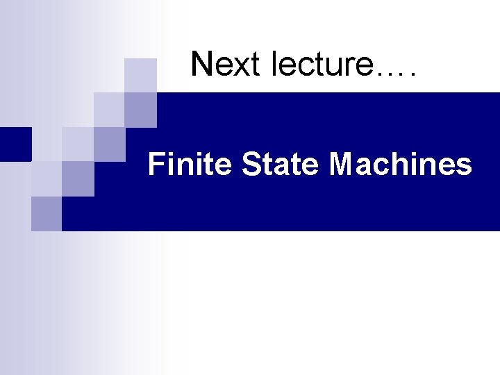 Next lecture…. Finite State Machines 