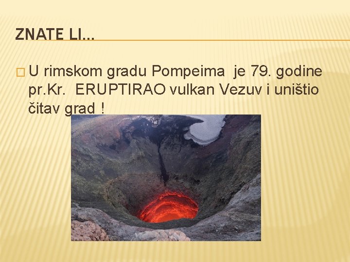 ZNATE LI… �U rimskom gradu Pompeima je 79. godine pr. Kr. ERUPTIRAO vulkan Vezuv