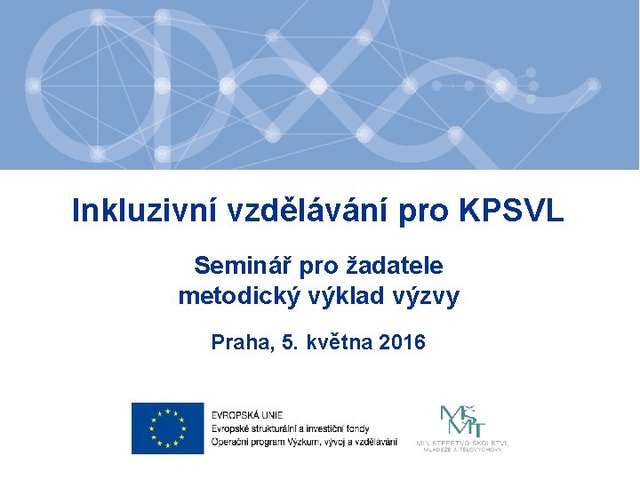 Inkluzivní vzdělávání pro KPSVL Seminář pro žadatele metodický výklad výzvy Praha, 5. května 2016