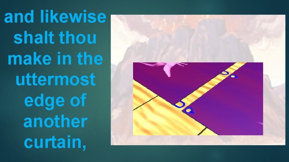 and likewise shalt thou make in the uttermost edge of another curtain, 