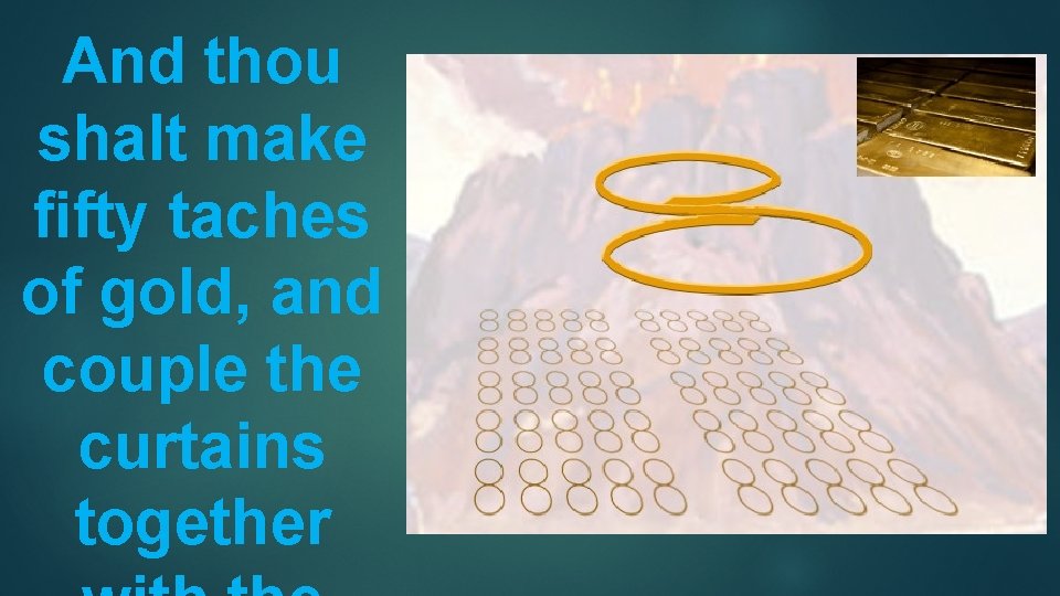 And thou shalt make ﬁfty taches of gold, and couple the curtains together 