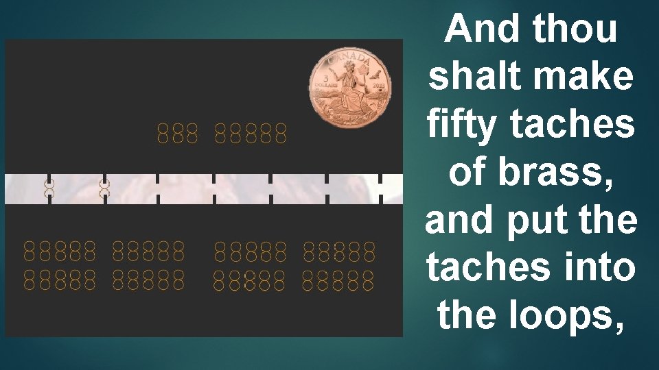 And thou shalt make ﬁfty taches of brass, and put the taches into the