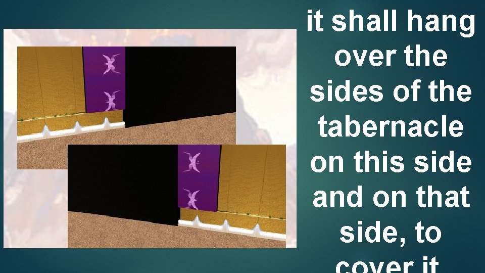 it shall hang over the sides of the tabernacle on this side and on