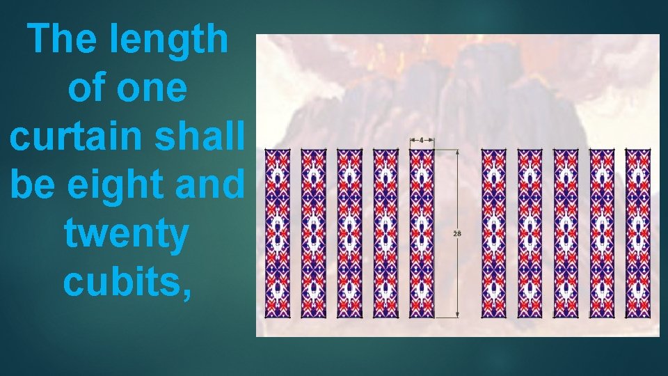 The length of one curtain shall be eight and twenty cubits, 