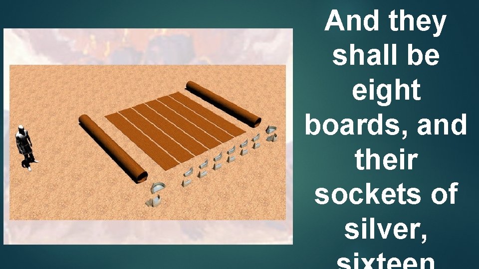 And they shall be eight boards, and their sockets of silver, 