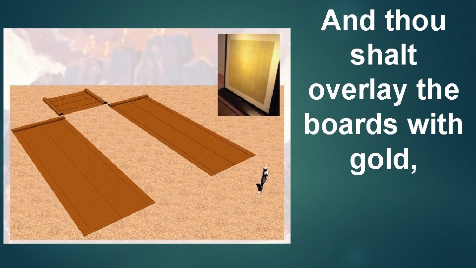 And thou shalt overlay the boards with gold, 