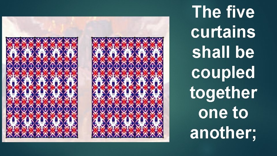 The ﬁve curtains shall be coupled together one to another; 