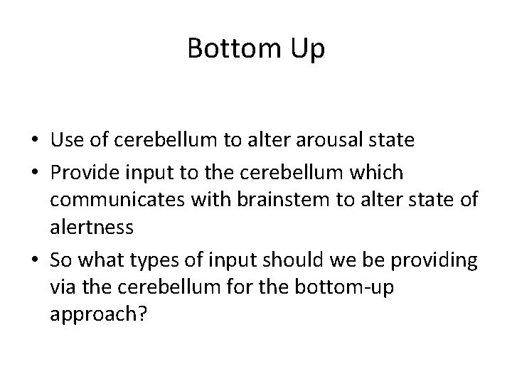 Bottom Up • Use of cerebellum to alter arousal state • Provide input to