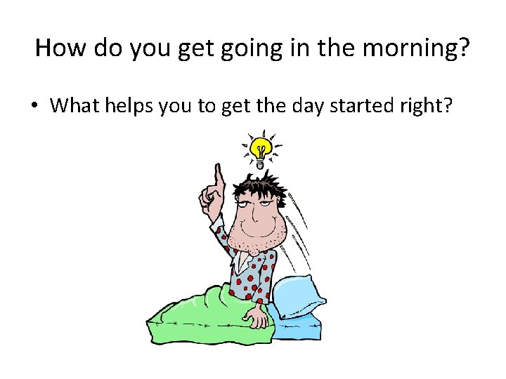 How do you get going in the morning? • What helps you to get