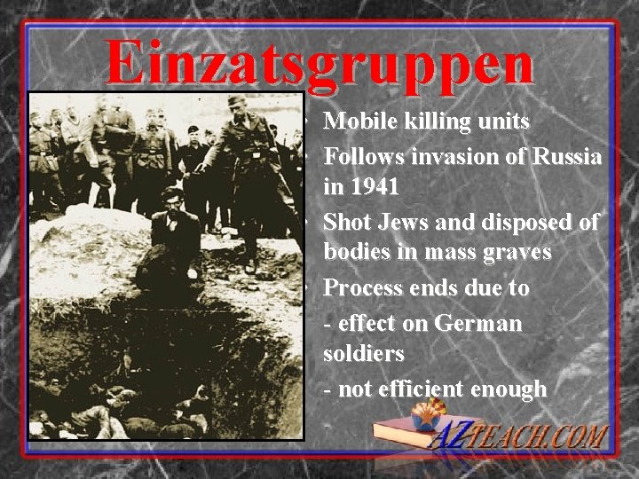 Einzatsgruppen • Mobile killing units • Follows invasion of Russia in 1941 • Shot