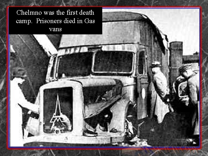 Chelmno was the first death camp. Prisoners died in Gas vans 