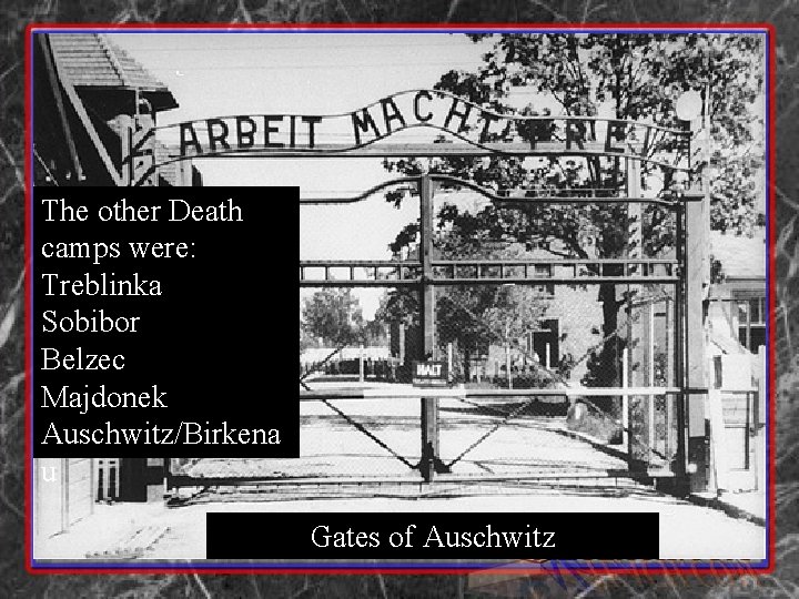 The other Death camps were: Treblinka Sobibor Belzec Majdonek Auschwitz/Birkena u Gates of Auschwitz