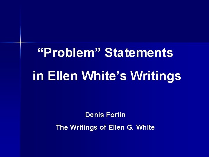“Problem” Statements in Ellen White’s Writings Denis Fortin The Writings of Ellen G. White