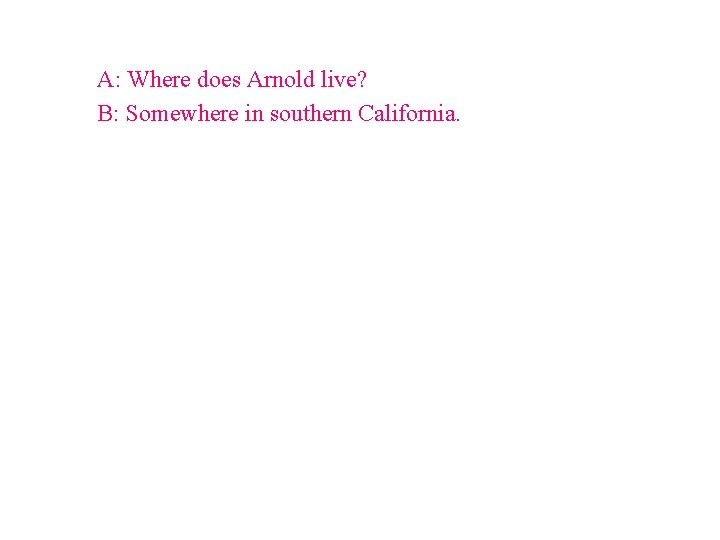 A: Where does Arnold live? B: Somewhere in southern California. 