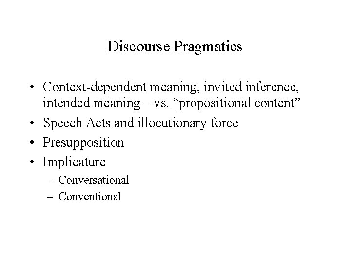 Discourse Pragmatics • Context-dependent meaning, invited inference, intended meaning – vs. “propositional content” •