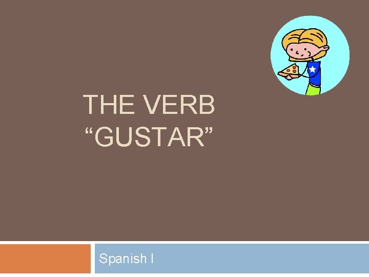 THE VERB “GUSTAR” Spanish I 