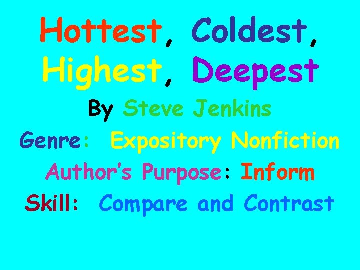 Hottest, Coldest, Highest, Deepest By Steve Jenkins Genre: Expository Nonfiction Author’s Purpose: Inform Skill: