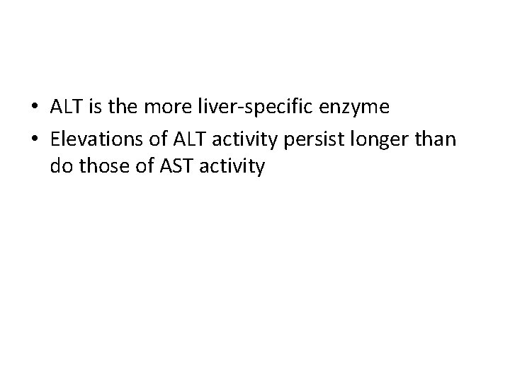  • ALT is the more liver-specific enzyme • Elevations of ALT activity persist