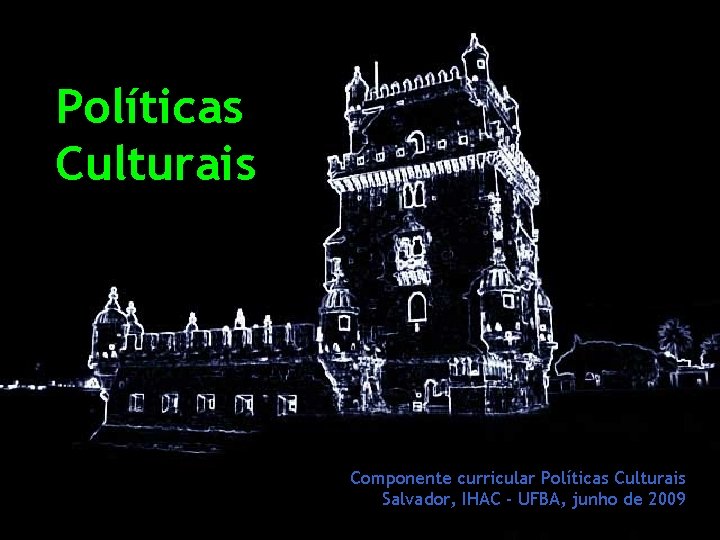 Políticas Culturais Componente curricular Políticas Culturais Salvador, IHAC - UFBA, junho de 2009 