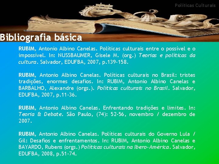 Políticas Culturais Bibliografia básica RUBIM, Antonio Albino Canelas. Políticas culturais entre o possível e