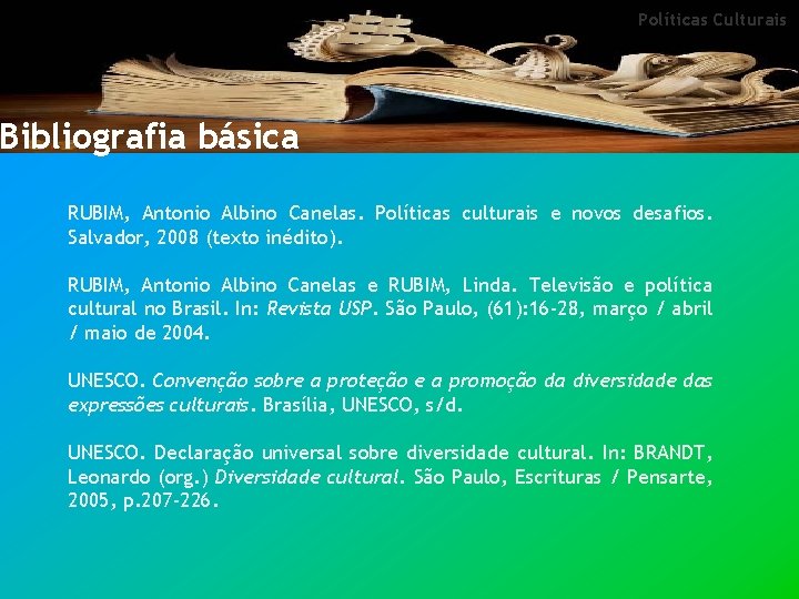 Políticas Culturais Bibliografia básica RUBIM, Antonio Albino Canelas. Políticas culturais e novos desafios. Salvador,