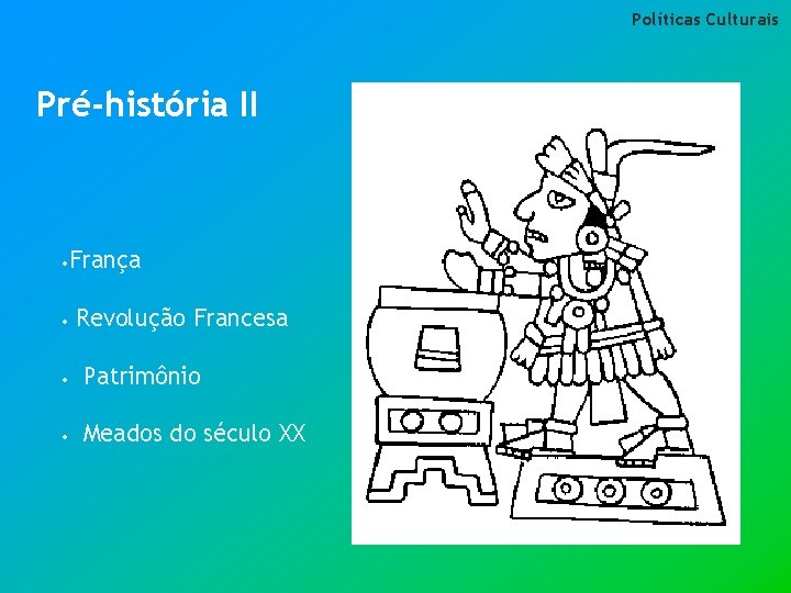 Políticas Culturais Pré-história II • • França Revolução Francesa • Patrimônio • Meados do