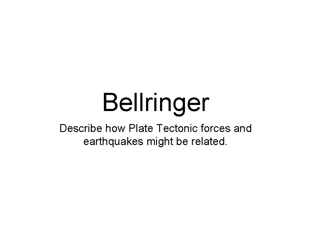 Bellringer Describe how Plate Tectonic forces and earthquakes might be related. 