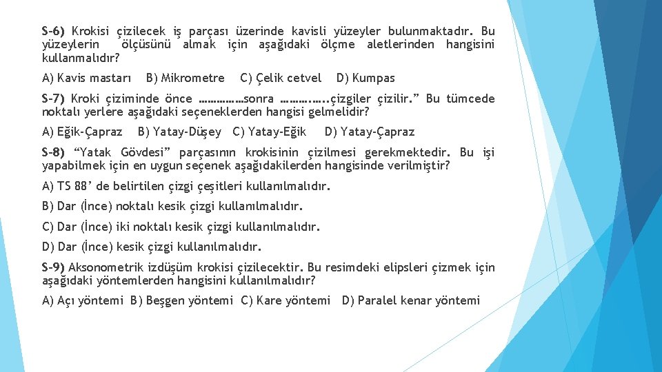 S-6) Krokisi çizilecek iş parçası üzerinde kavisli yüzeyler bulunmaktadır. Bu yüzeylerin ölçüsünü almak için