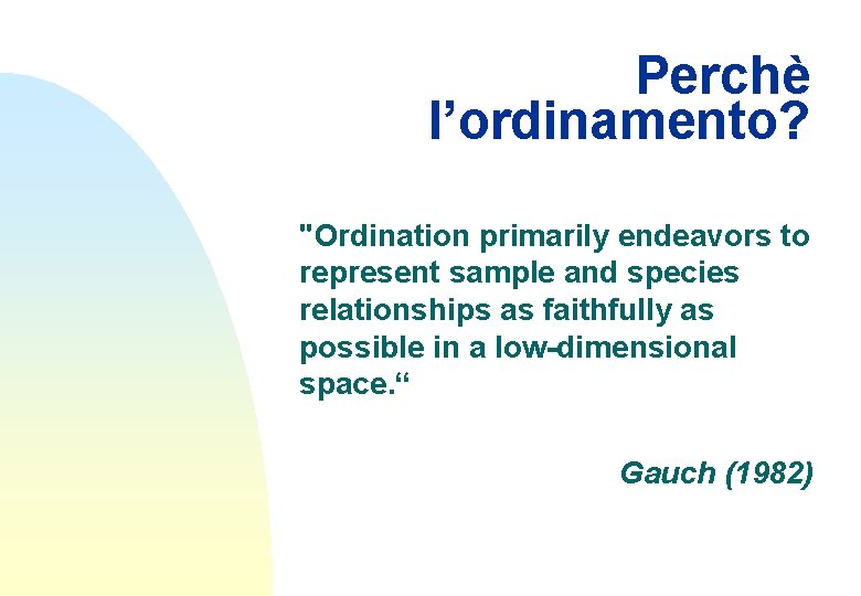 Perchè l’ordinamento? "Ordination primarily endeavors to represent sample and species relationships as faithfully as