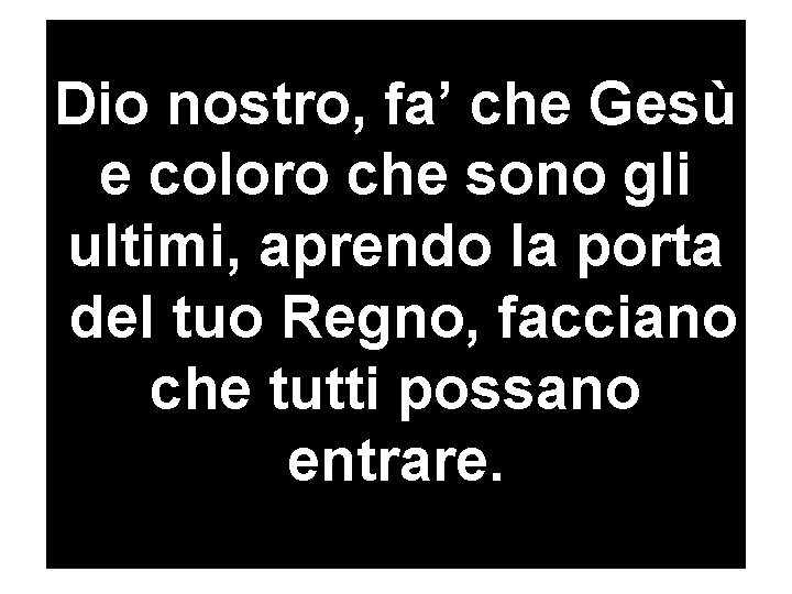 Dio nostro, fa’ che Gesù e coloro che sono gli ultimi, aprendo la porta