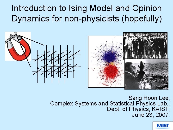 Introduction to Ising Model and Opinion Dynamics for non-physicists (hopefully) Sang Hoon Lee, Complex