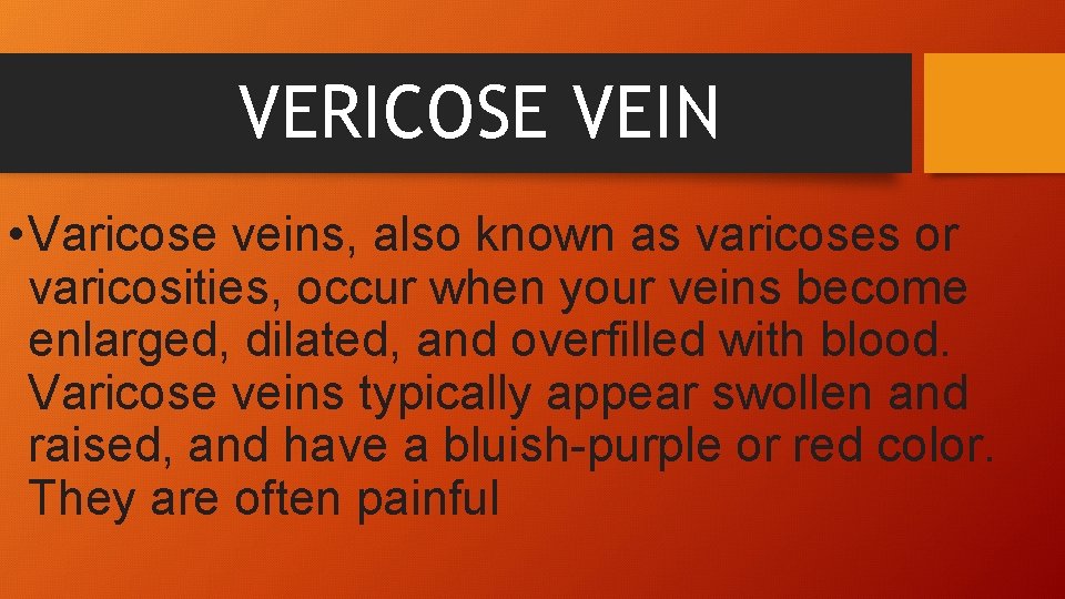 VERICOSE VEIN • Varicose veins, also known as varicoses or varicosities, occur when your