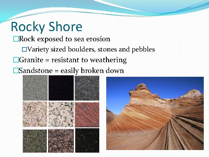 Rocky Shore �Rock exposed to sea erosion �Variety sized boulders, stones and pebbles �Granite