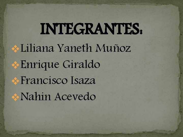 INTEGRANTES: v. Liliana Yaneth Muñoz v. Enrique Giraldo v. Francisco Isaza v. Nahin Acevedo